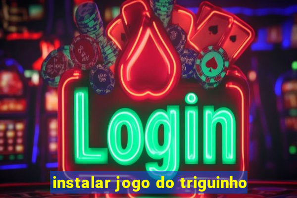 instalar jogo do triguinho